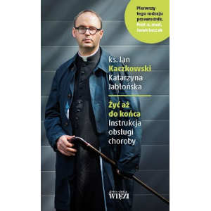 Żyć aż do końca. Instrukcja obsługi choroby. Ks. dr Jan Kaczkowski, Katarzyna Jabłońska
